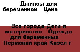 Джинсы для беременной › Цена ­ 1 000 - Все города Дети и материнство » Одежда для беременных   . Пермский край,Кизел г.